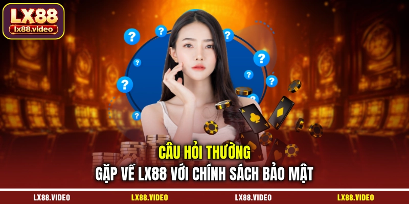 cau-hoi-thuong-gap-ve-lx88-voi-chinh-sach-bao-mat