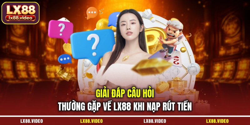 giai-dap-cau-hoi-thuong-gap-ve-lx88-khi-nap-rut-tien
