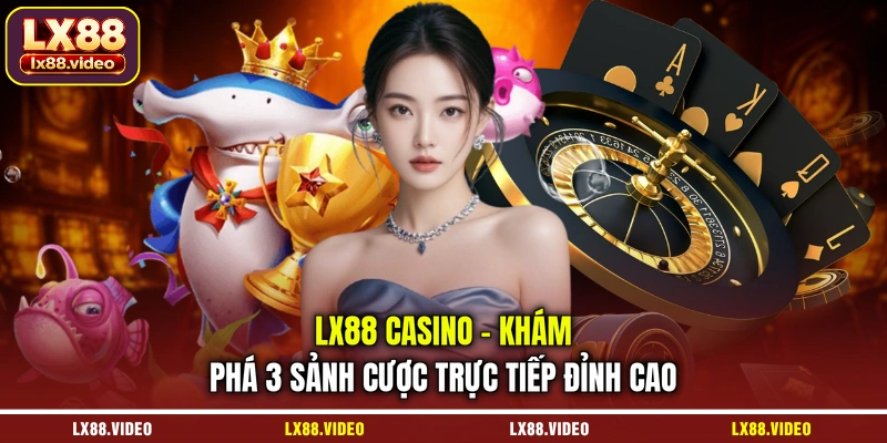 lx88-casino-kham-pha-3-sanh-cuoc-truc-tiep-dinh-cao